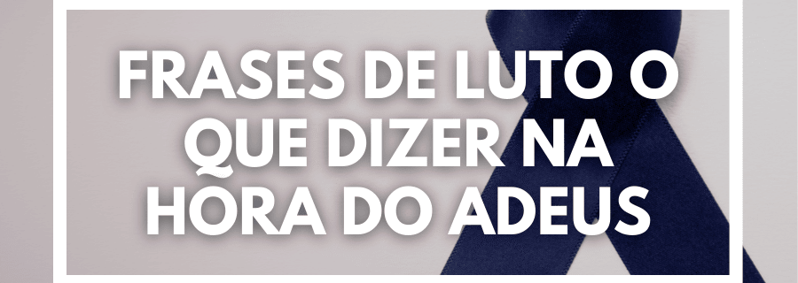 Frases de luto o que dizer na hora do adeus