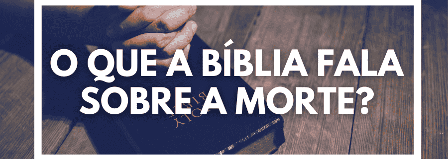 O que a Bíblia fala sobre a morte?