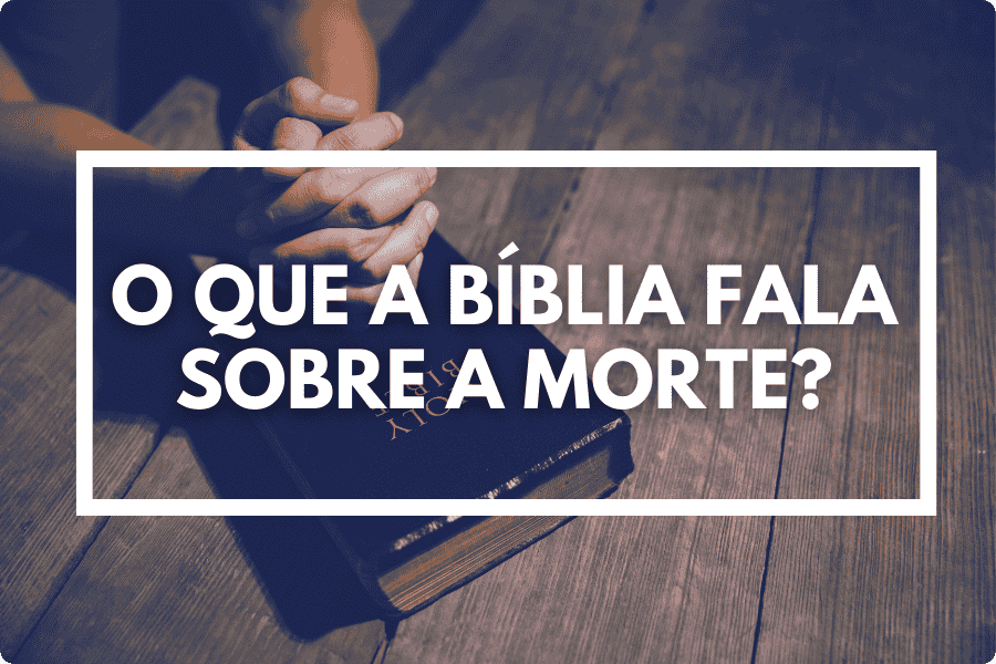 O que a Bíblia fala sobre a morte?