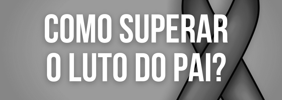 Como Superar o Luto do Pai?